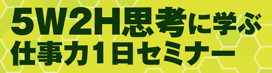 5w2h思考に学ぶ 仕事力1日セミナー 社員教育のnissoken 日創研