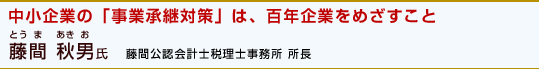 「中小企業の「事業承継対策」は、百年企業をめざすこと」藤間 秋男氏