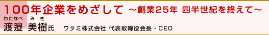 「100年企業をめざして ～創業25年 四半世紀を終えて～」渡邉 美樹氏